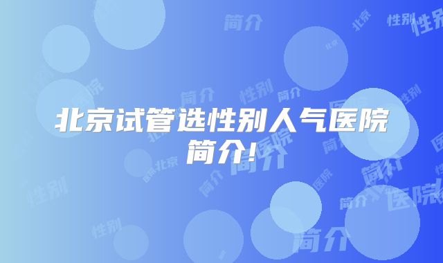 北京试管选性别人气医院简介!