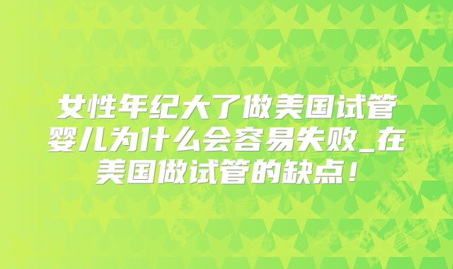 女性年纪大了做美国试管婴儿为什么会容易失败_在美国做试管的缺点！