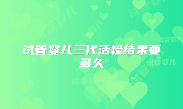 试管婴儿三代活检结果要多久