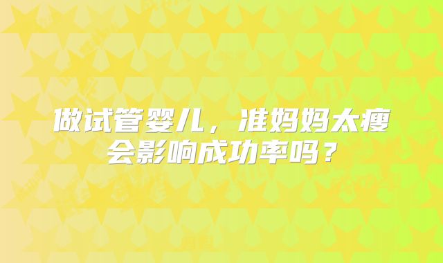 做试管婴儿，准妈妈太瘦会影响成功率吗？