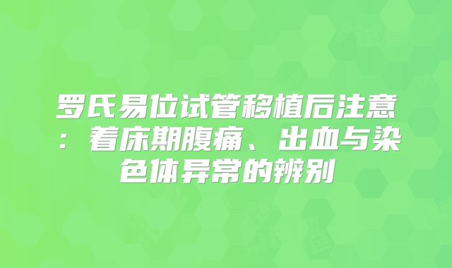 罗氏易位试管移植后注意：着床期腹痛、出血与染色体异常的辨别