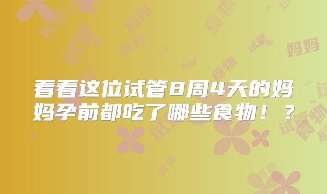 看看这位试管8周4天的妈妈孕前都吃了哪些食物！？