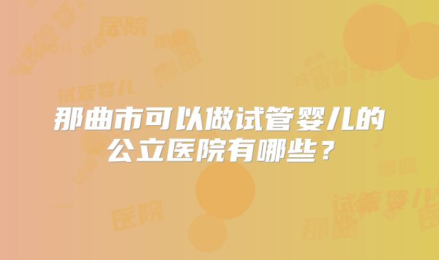 那曲市可以做试管婴儿的公立医院有哪些？