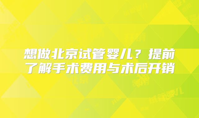想做北京试管婴儿?提前了解手术费用与术后开销