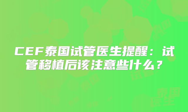 CEF泰国试管医生提醒：试管移植后该注意些什么？