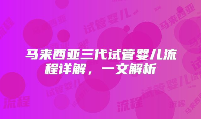 马来西亚三代试管婴儿流程详解，一文解析