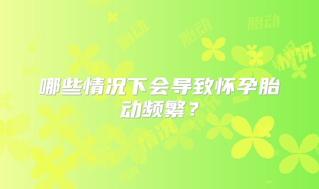 哪些情况下会导致怀孕胎动频繁?