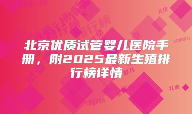 北京优质试管婴儿医院手册,附2025最新生殖排行榜详情