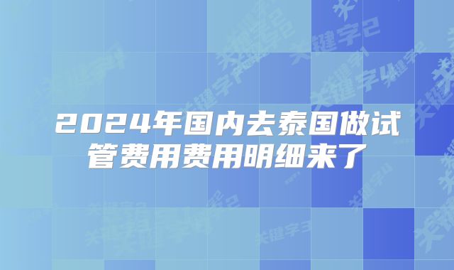 2024年国内去泰国做试管费用费用明细来了