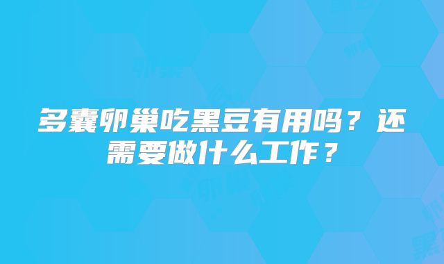 多囊卵巢吃黑豆有用吗?还需要做什么工作?