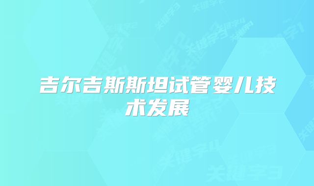 吉尔吉斯斯坦试管婴儿技术发展