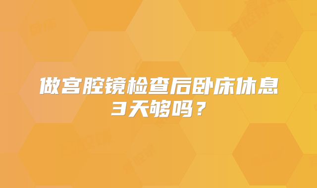 做宫腔镜检查后卧床休息3天够吗？