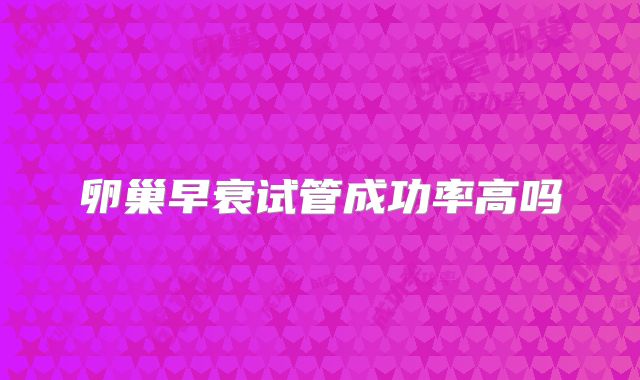 卵巢早衰试管成功率高吗