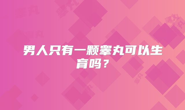 男人只有一颗睾丸可以生育吗？