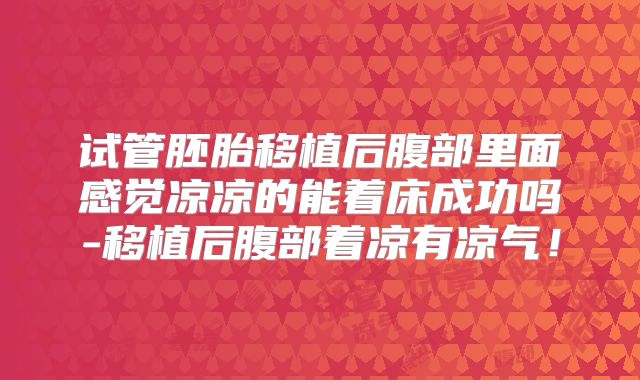 试管胚胎移植后腹部里面感觉凉凉的能着床成功吗-移植后腹部着凉有凉气！