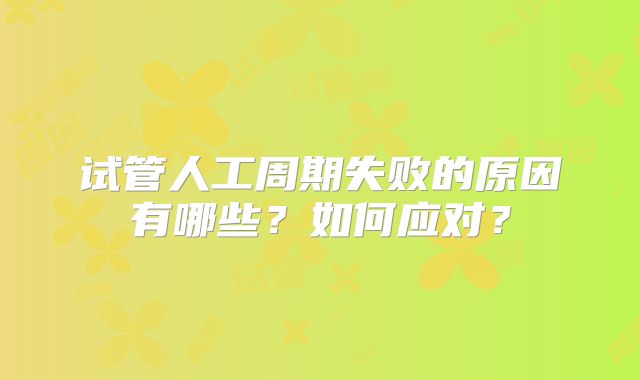 试管人工周期失败的原因有哪些？如何应对？