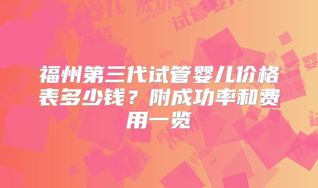 福州第三代试管婴儿价格表多少钱？附成功率和费用一览