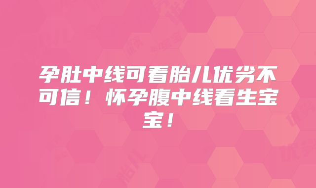 孕肚中线可看胎儿优劣不可信！怀孕腹中线看生宝宝！