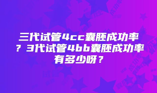 三代试管4cc囊胚成功率?3代试管4bb囊胚成功率有多少呀?