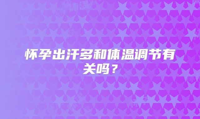 怀孕出汗多和体温调节有关吗？