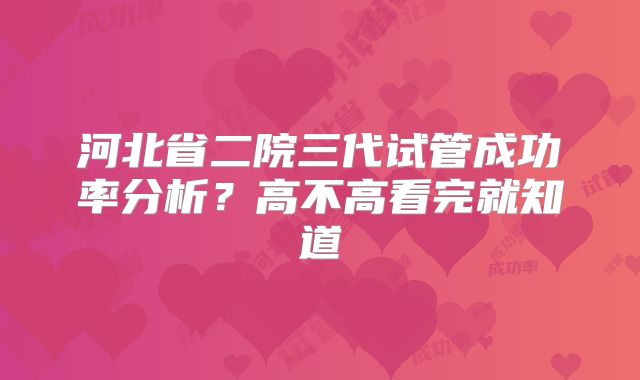河北省二院三代试管成功率分析?高不高看完就知道