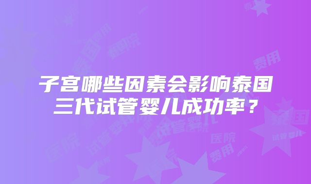 子宫哪些因素会影响泰国三代试管婴儿成功率？