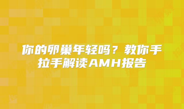 你的卵巢年轻吗？教你手拉手解读AMH报告