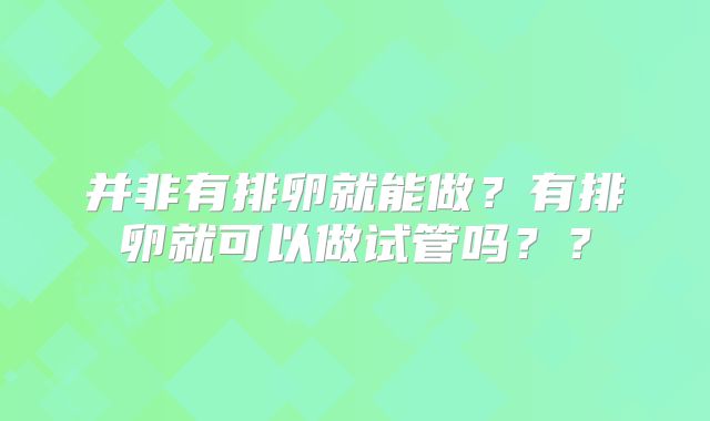 并非有排卵就能做？有排卵就可以做试管吗？？