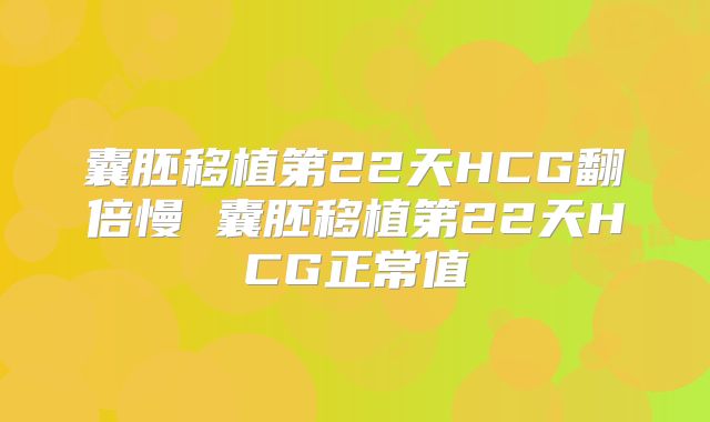 囊胚移植第22天HCG翻倍慢 囊胚移植第22天HCG正常值