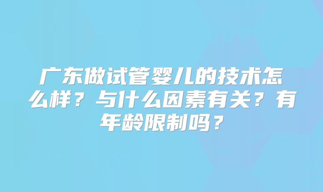 广东做试管婴儿的技术怎么样？与什么因素有关？有年龄限制吗？