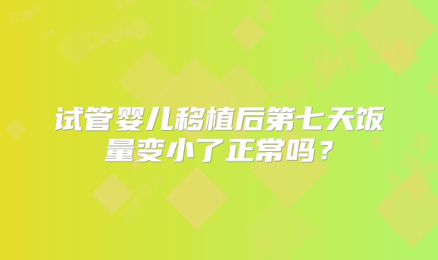 试管婴儿移植后第七天饭量变小了正常吗？