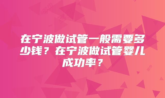 在宁波做试管一般需要多少钱？在宁波做试管婴儿成功率？