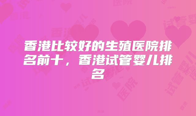 香港比较好的生殖医院排名前十，香港试管婴儿排名