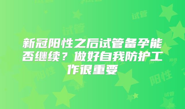 新冠阳性之后试管备孕能否继续？做好自我防护工作很重要