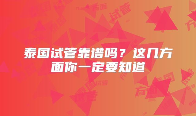 泰国试管靠谱吗？这几方面你一定要知道
