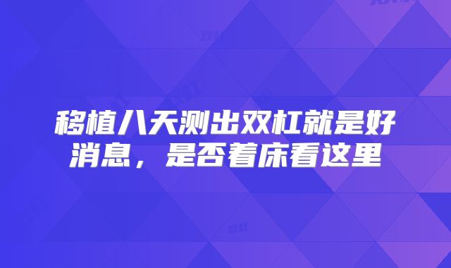 移植八天测出双杠就是好消息，是否着床看这里