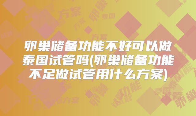 卵巢储备功能不好可以做泰国试管吗(卵巢储备功能不足做试管用什么方案)