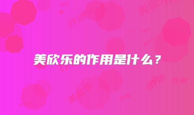 美欣乐的作用是什么？