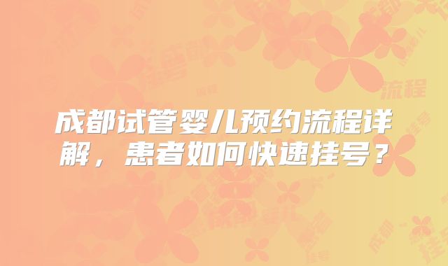 成都试管婴儿预约流程详解，患者如何快速挂号？