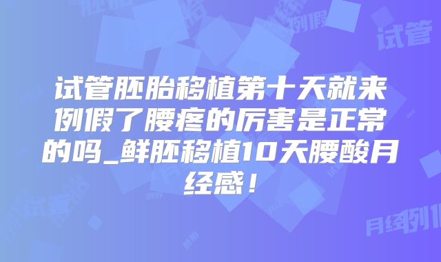 试管胚胎移植第十天就来例假了腰疼的厉害是正常的吗_鲜胚移植10天腰酸月经感！