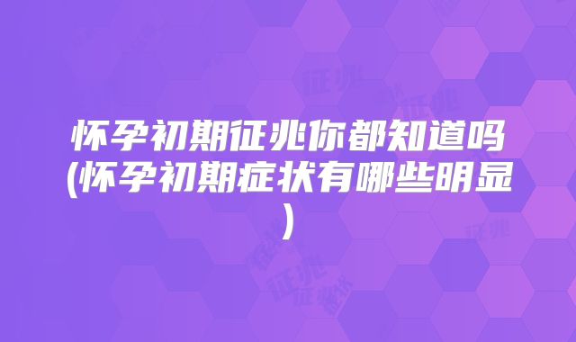 怀孕初期征兆你都知道吗(怀孕初期症状有哪些明显)