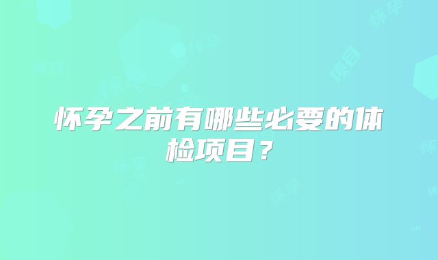 怀孕之前有哪些必要的体检项目？