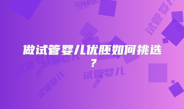 做试管婴儿优胚如何挑选?