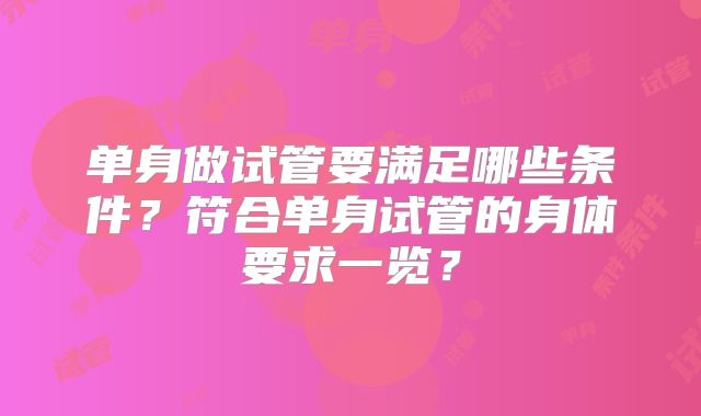 单身做试管要满足哪些条件？符合单身试管的身体要求一览？