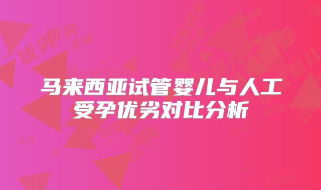 马来西亚试管婴儿与人工受孕优劣对比分析
