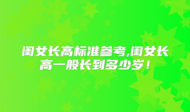 闺女长高标准参考,闺女长高一般长到多少岁!