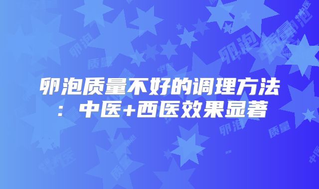 卵泡质量不好的调理方法：中医+西医效果显著