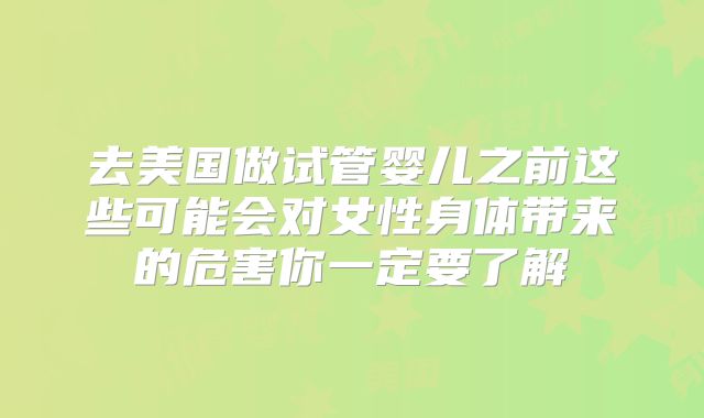 去美国做试管婴儿之前这些可能会对女性身体带来的危害你一定要了解