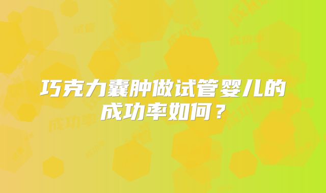 巧克力囊肿做试管婴儿的成功率如何？