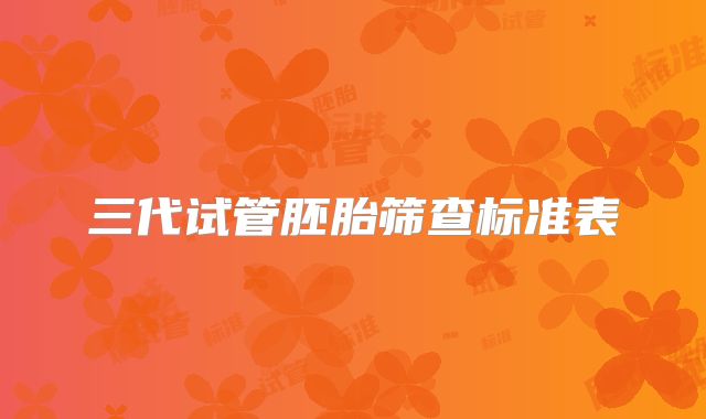 三代试管胚胎筛查标准表